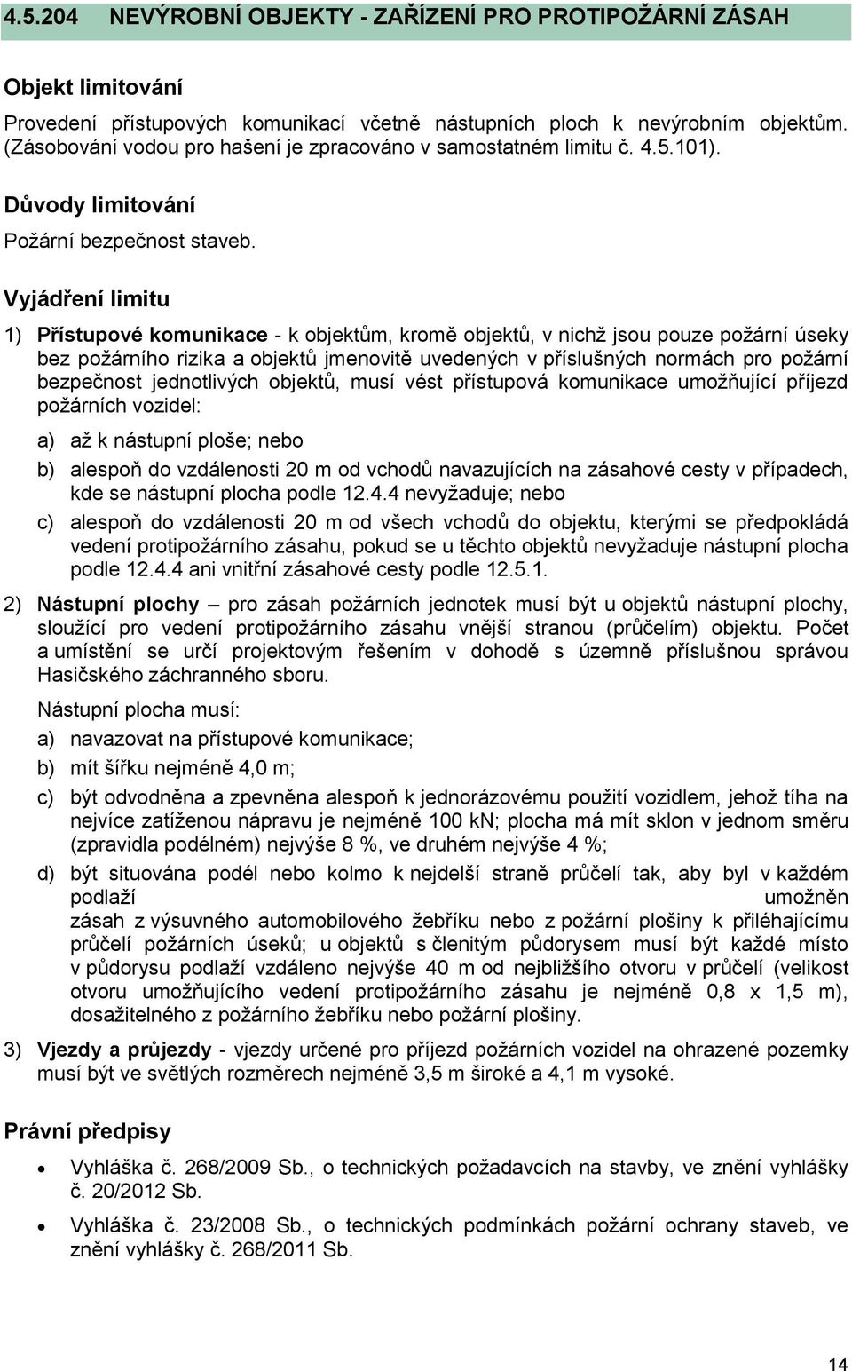 Vyjádření limitu 1) Přístupové komunikace - k objektům, kromě objektů, v nichž jsou pouze požární úseky bez požárního rizika a objektů jmenovitě uvedených v příslušných normách pro požární bezpečnost