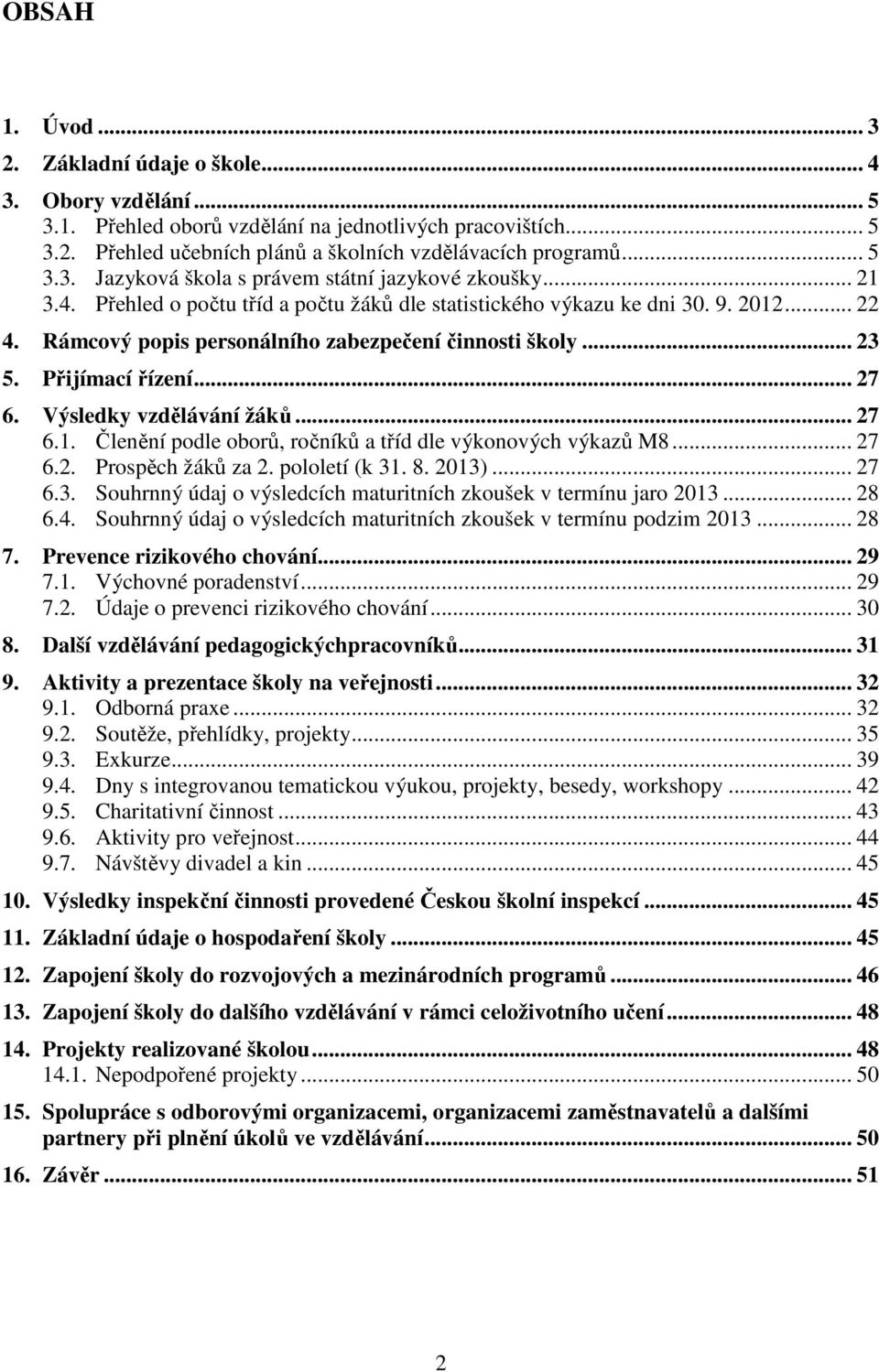 Rámcový popis personálního zabezpečení činnosti školy... 23 5. Přijímací řízení... 27 6. Výsledky vzdělávání žáků... 27 6.1. Členění podle oborů, ročníků a tříd dle výkonových výkazů M8... 27 6.2. Prospěch žáků za 2.