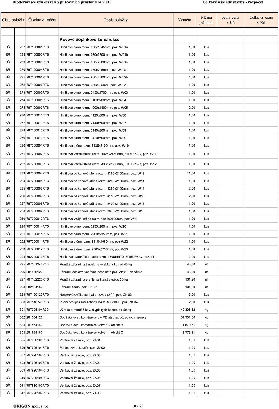 W01b 3,00 kus SŘ 269 767100003RT6 Hliníkové okno rozm. 930x2980mm, poz. W01c 1,00 kus SŘ 270 767100004RT6 Hliníkové okno rozm. 950x795mm, poz. W02a 1,00 kus SŘ 271 767100005RT6 Hliníkové okno rozm.