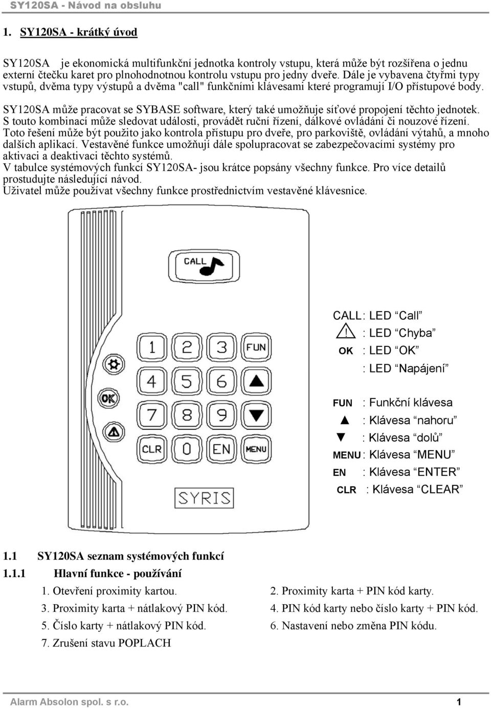 SY120SA může pracovat se SYBASE software, který také umožňuje síťové propojení těchto jednotek. S touto kombinací může sledovat události, provádět ruční řízení, dálkové ovládání či nouzové řízení.