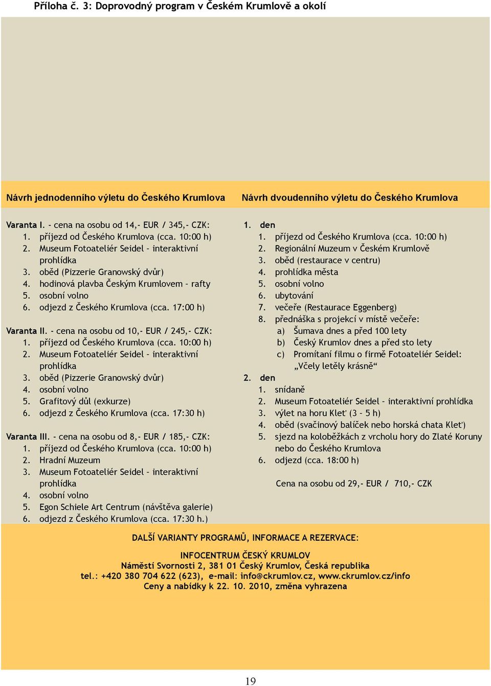 hodinová plavba Českým Krumlovem rafty 5. osobní volno 6. odjezd z Českého Krumlova (cca. 17:00 h) Varanta II. - cena na osobu od 10,- EUR / 245,- CZK: 1. příjezd od Českého Krumlova (cca. 10:00 h) 2.