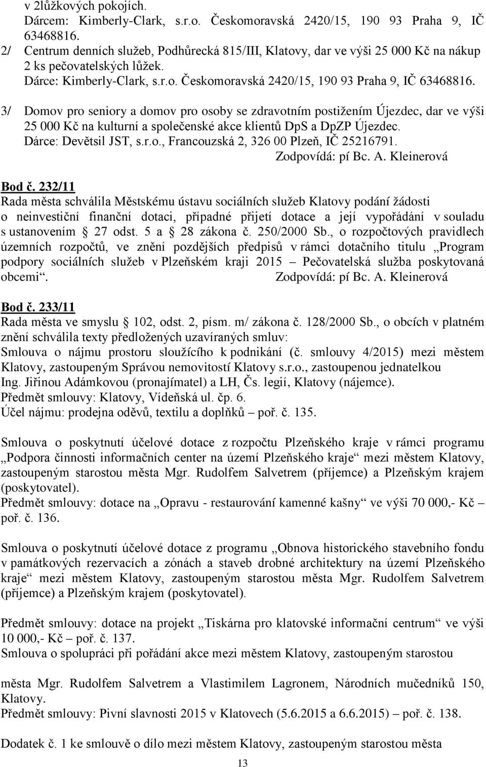 3/ Domov pro seniory a domov pro osoby se zdravotním postižením Újezdec, dar ve výši 25 000 Kč na kulturní a společenské akce klientů DpS a DpZP Újezdec. Dárce: Devětsil JST, s.r.o., Francouzská 2, 326 00 Plzeň, IČ 25216791.