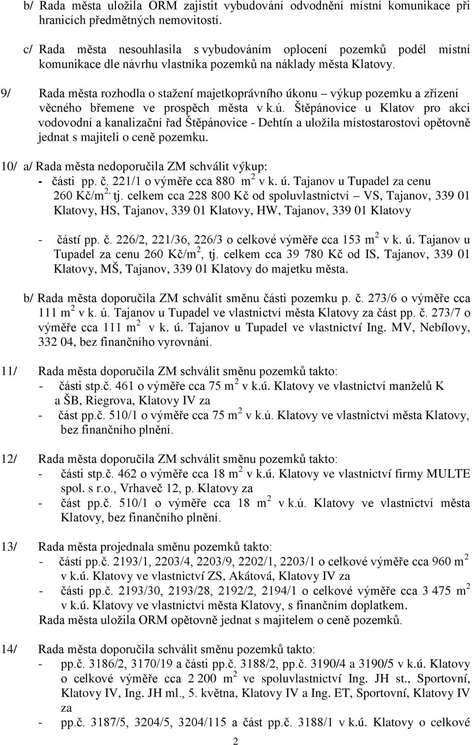 9/ Rada města rozhodla o stažení majetkoprávního úkonu výkup pozemku a zřízení věcného břemene ve prospěch města v k.ú. Štěpánovice u Klatov pro akci vodovodní a kanalizační řad Štěpánovice - Dehtín a uložila místostarostovi opětovně jednat s majiteli o ceně pozemku.