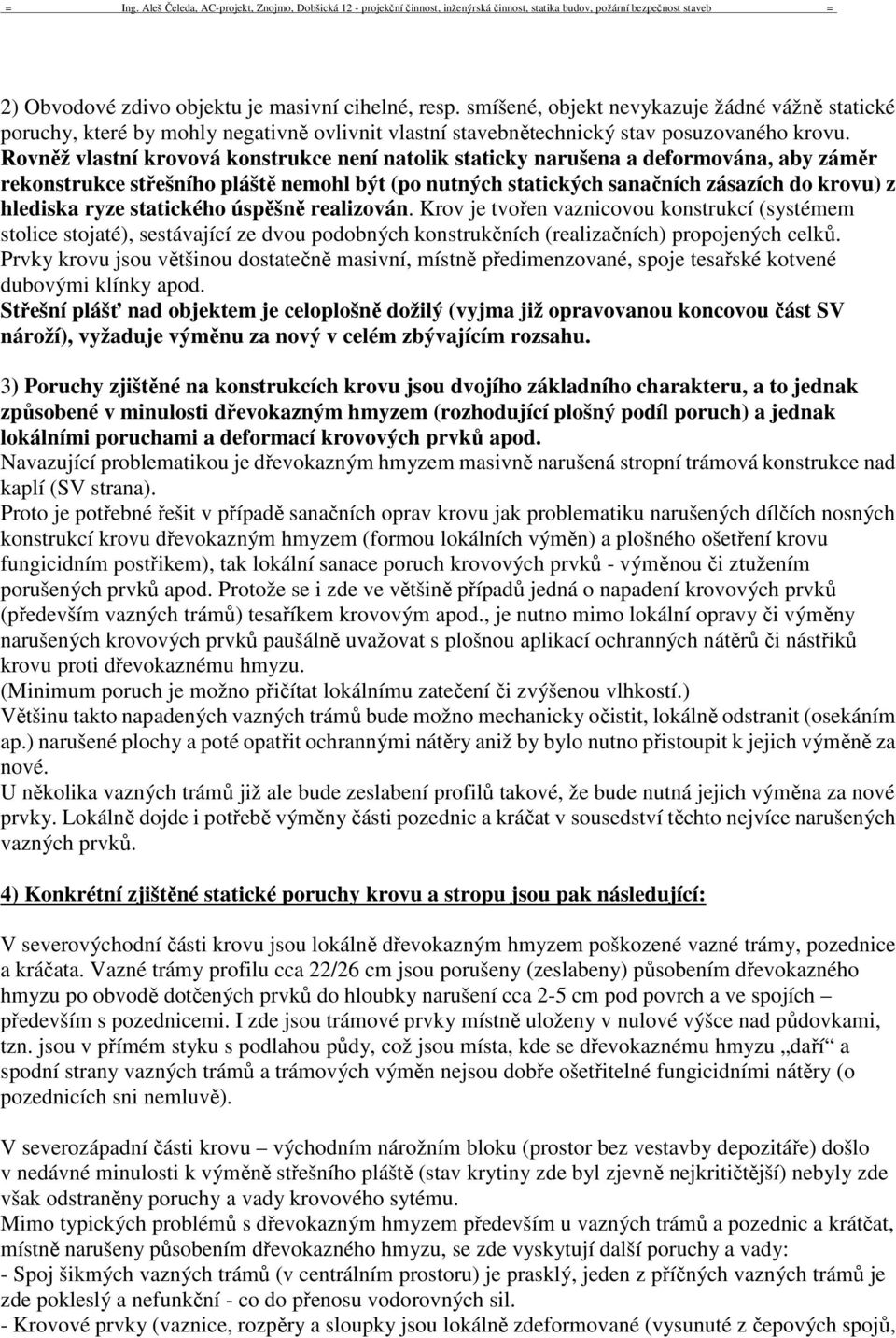 statického úspěšně realizován. Krov je tvořen vaznicovou konstrukcí (systémem stolice stojaté), sestávající ze dvou podobných konstrukčních (realizačních) propojených celků.