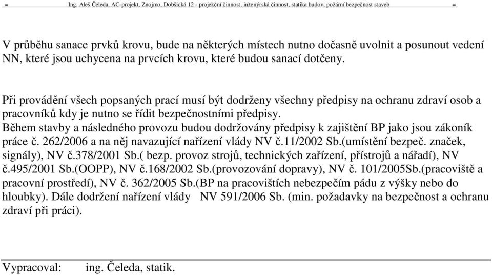 Během stavby a následného provozu budou dodržovány předpisy k zajištění BP jako jsou zákoník práce č. 262/2006 a na něj navazující nařízení vlády NV č.11/2002 Sb.(umístění bezpeč.