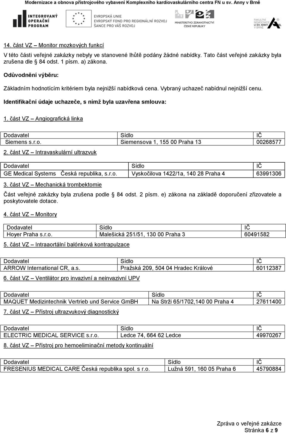 část VZ Angiografická linka Siemens s.r.o. Siemensova 1, 155 00 Praha 13 00268577 2. část VZ Intravaskulární ultrazvuk GE Medical Systems Česká republika, s.r.o. Vyskočilova 1422/1a, 140 28 Praha 4 63991306 3.