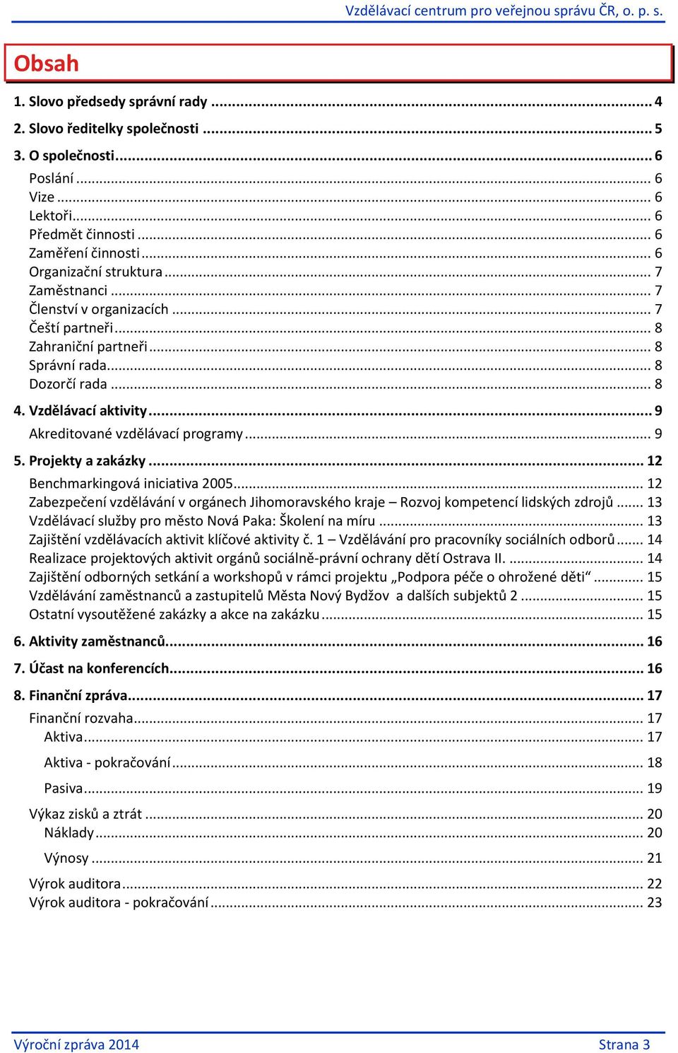 .. 9 Akreditované vzdělávací programy... 9 5. Projekty a zakázky... 12 Benchmarkingová iniciativa 2005... 12 Zabezpečení vzdělávání v orgánech Jihomoravského kraje Rozvoj kompetencí lidských zdrojů.