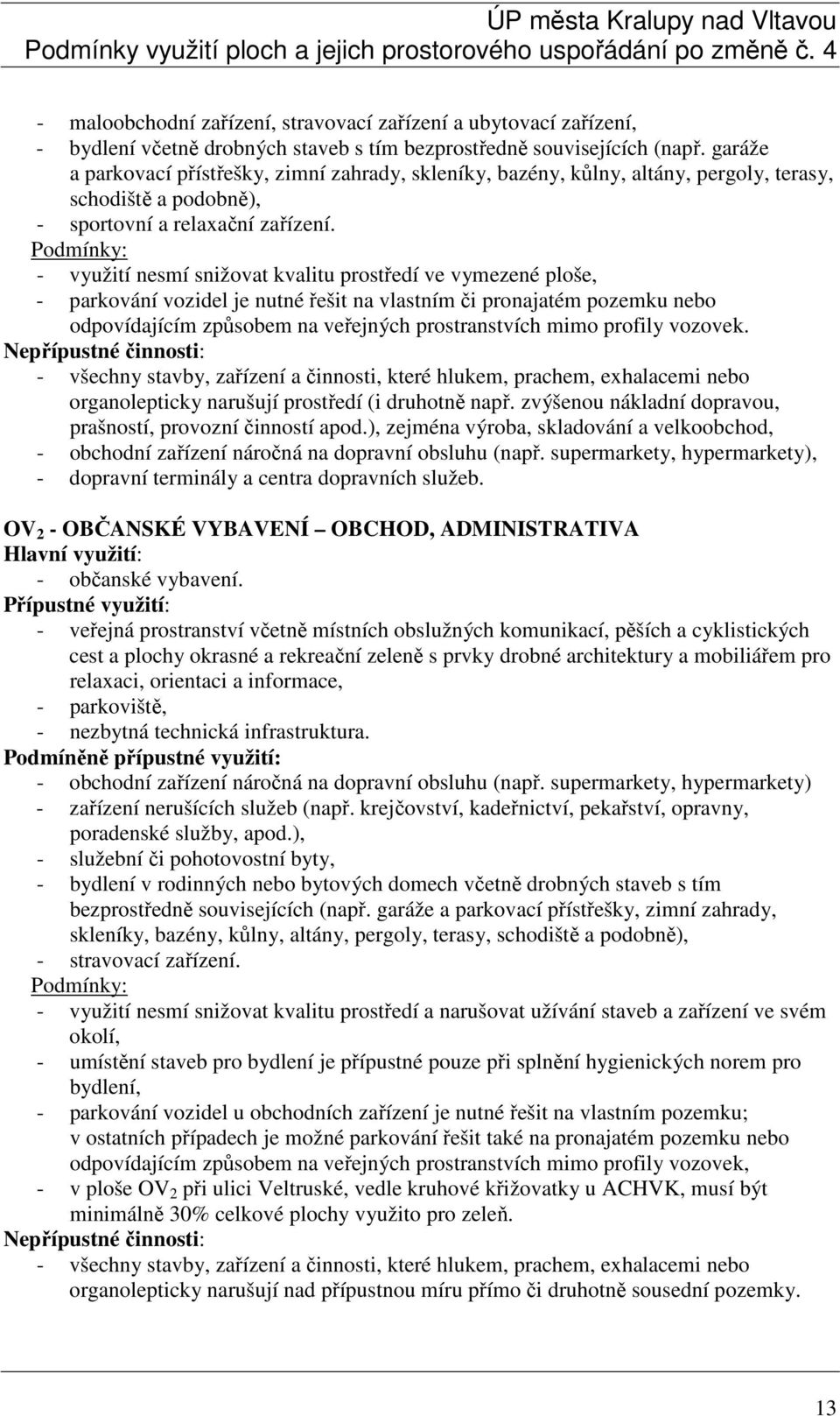 - využití nesmí snižovat kvalitu prostředí ve vymezené ploše, - parkování vozidel je nutné řešit na vlastním či pronajatém pozemku nebo odpovídajícím způsobem na veřejných prostranstvích mimo profily