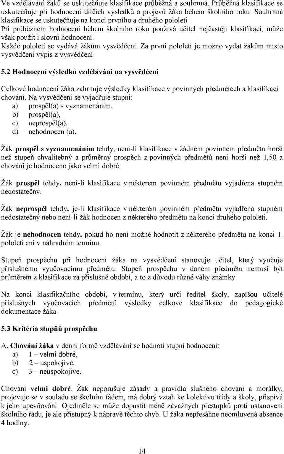 Každé pololetí se vydává žákům vysvědčení. Za první pololetí je možno vydat žákům místo vysvědčení výpis z vysvědčení. 5.