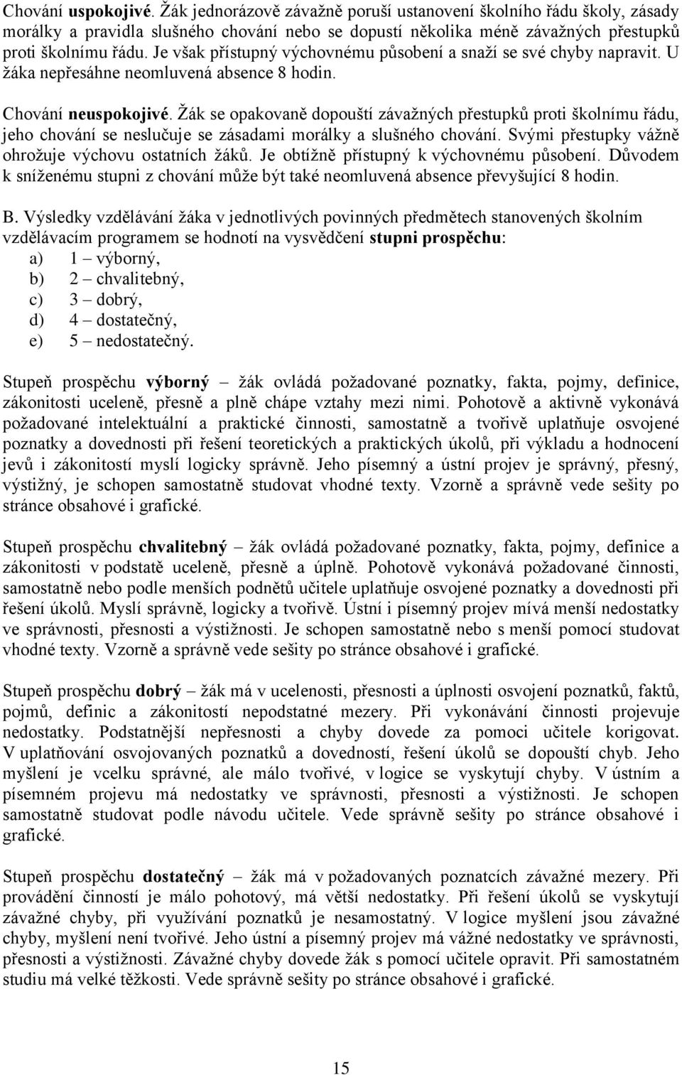 Žák se opakovaně dopouští závažných přestupků proti školnímu řádu, jeho chování se neslučuje se zásadami morálky a slušného chování. Svými přestupky vážně ohrožuje výchovu ostatních žáků.