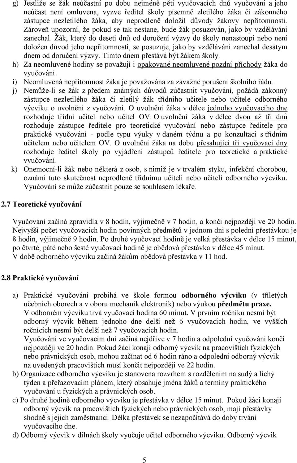 Žák, který do deseti dnů od doručení výzvy do školy nenastoupí nebo není doložen důvod jeho nepřítomnosti, se posuzuje, jako by vzdělávání zanechal desátým dnem od doručení výzvy.