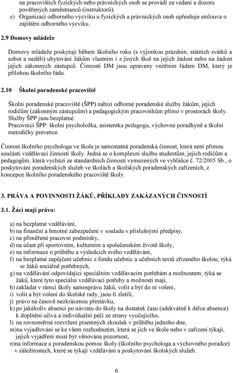 9 Domovy mládeže Domovy mládeže poskytují během školního roku (s výjimkou prázdnin, státních svátků a sobot a nedělí) ubytování žákům vlastním i z jiných škol na jejich žádost nebo na žádost jejich