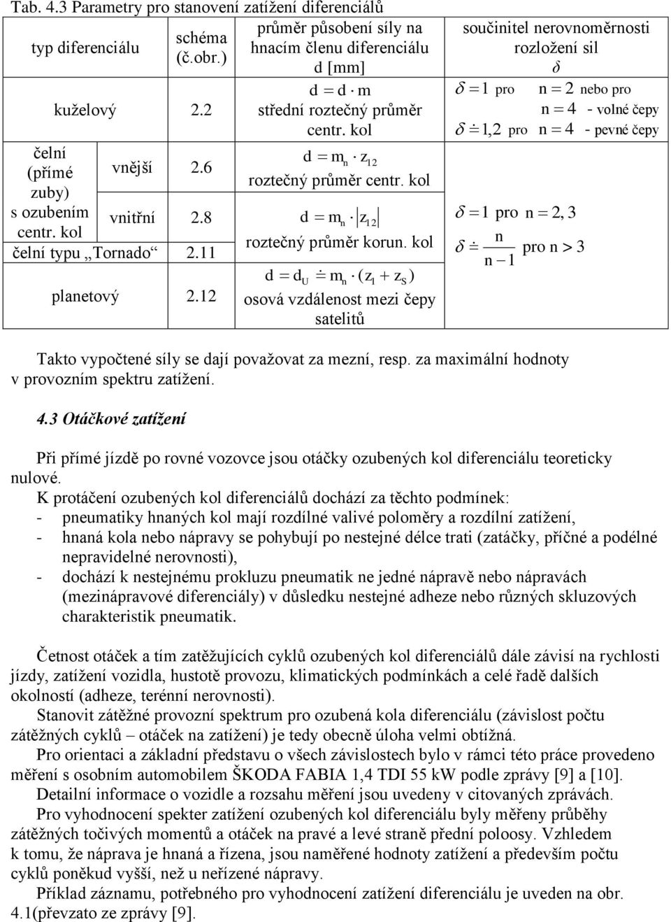 osová vzdálenost mezi čepy satelitů součinitel nerovnoměrnosti rozložení sil δ pro n nebo pro n 4 - volné čepy, pro n 4 - pevné čepy pro n, 3 n pro n > 3 n Takto vypočtené síly se dají považovat za