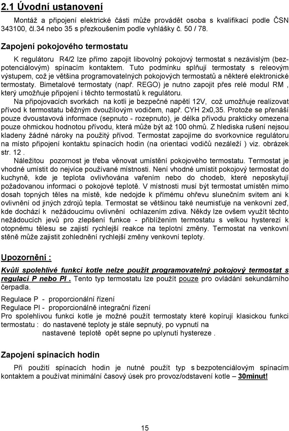 Tuto podmínku splňují termostaty s releovým výstupem, což je většina programovatelných pokojových termostatů a některé elektronické termostaty. Bimetalové termostaty (např.