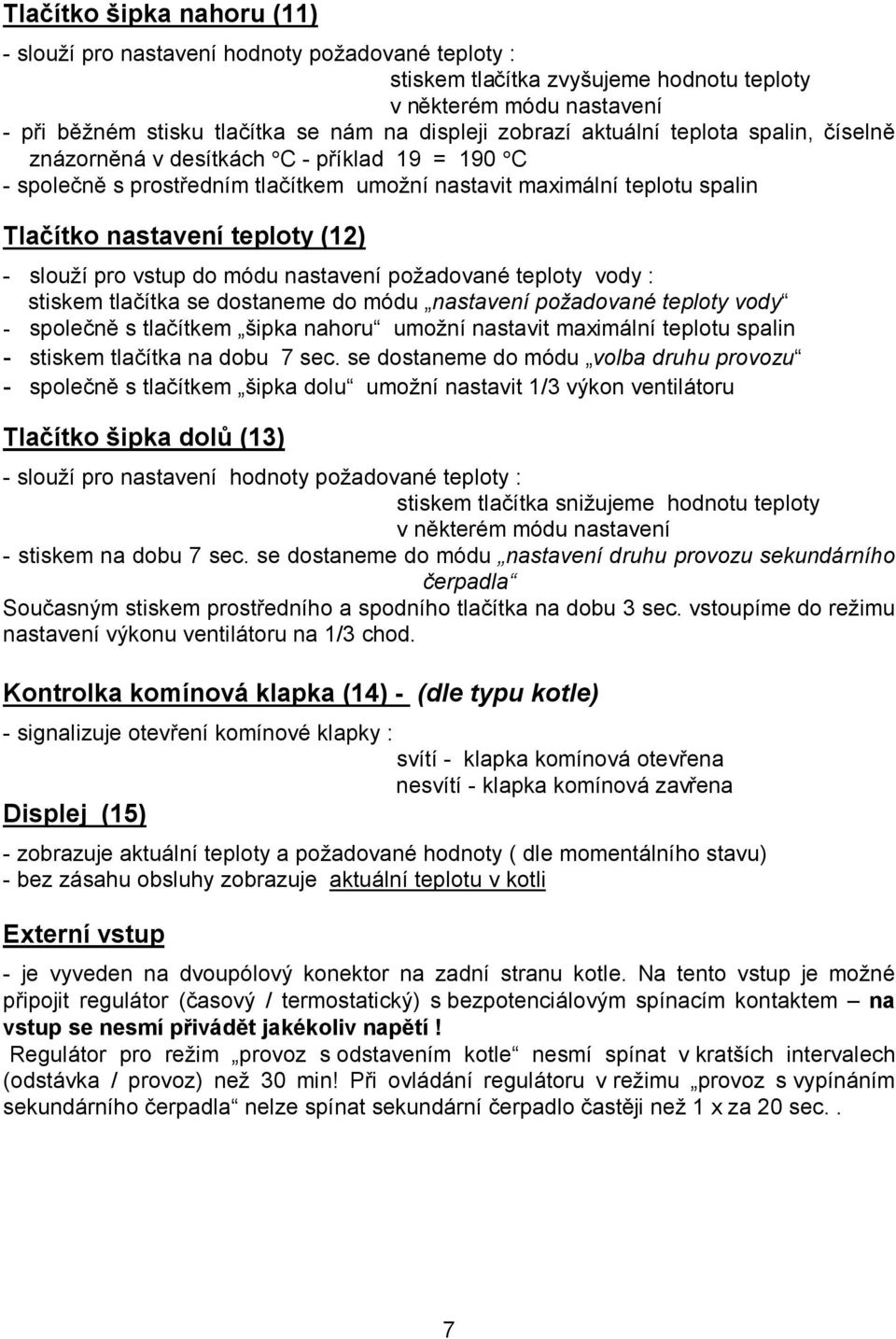 slouží pro vstup do módu nastavení požadované teploty vody : stiskem tlačítka se dostaneme do módu nastavení požadované teploty vody - společně s tlačítkem šipka nahoru umožní nastavit maximální