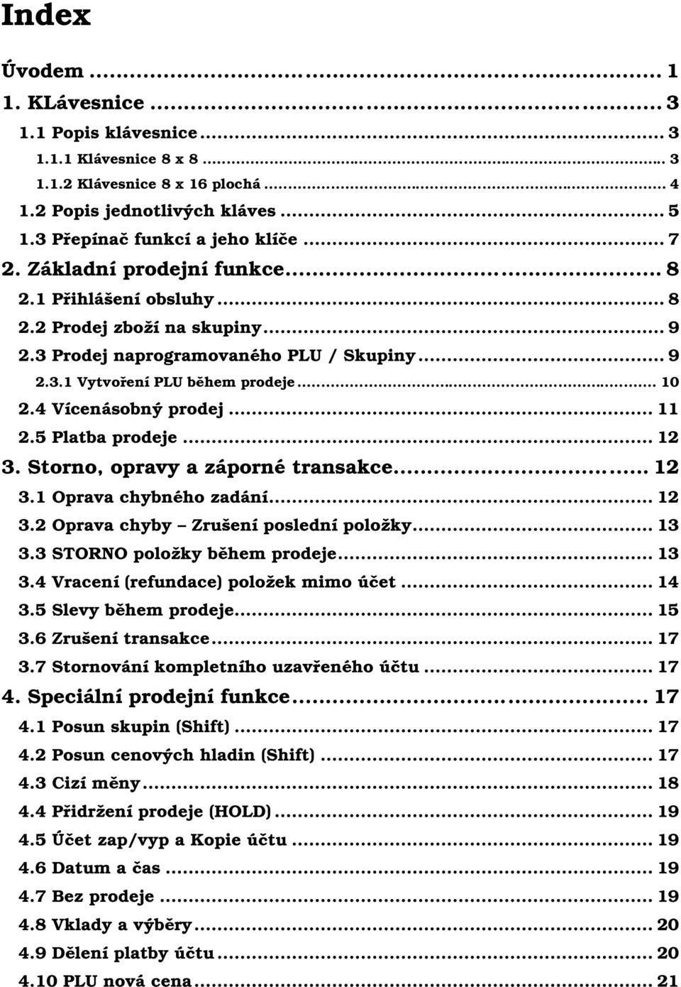 4 Vícenásobnýprodej... 11 2.5 Platba prodeje... 12 3. Storno, opravy a záporné transakce... 12 3.1 Oprava chybného zadání... 12 3.2 Oprava chyby Zruš ení poslední položky... 13 3.