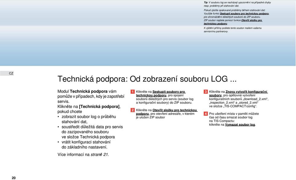 ZIP soubor najdete pomocí funkce Otevřít složku pro technickou podporu. K zjištění příčiny pošlete tento soubor mailem vašemu servisnímu partnerovy. Technická podpora: Od zobrazení souboru LOG.