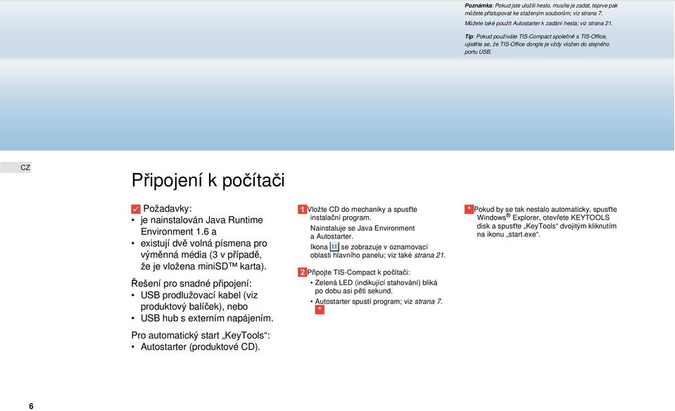 Připojení k počítači Požadavky: je nainstalován Java Runtime Environment 1.6 a existují dvě volná písmena pro výměnná média (3 v případě, že je vložena minisd karta).