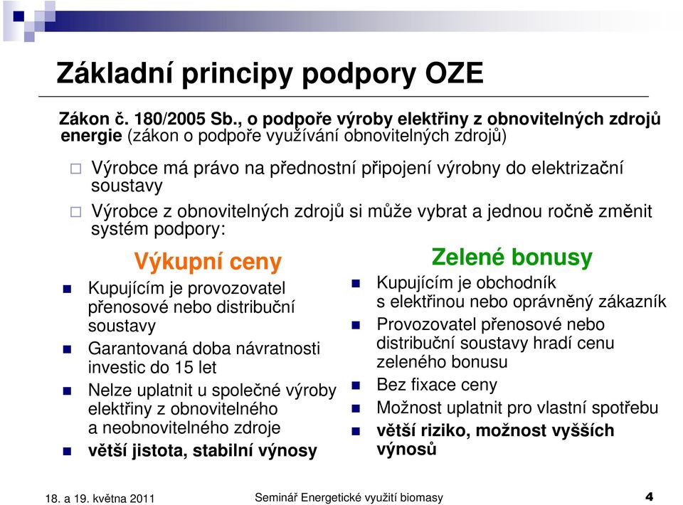 obnovitelných zdrojů si může vybrat a jednou ročně změnit systém podpory: Výkupní ceny Kupujícím je provozovatel přenosové nebo distribuční soustavy Garantovaná doba návratnosti investic do 15 let