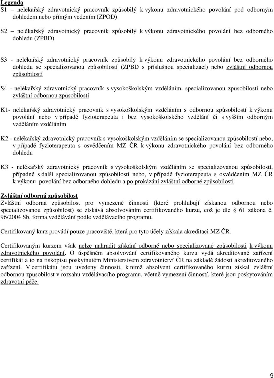 příslušnou specializací) nebo zvláštní odbornou způsobilostí S4 - nelékařský zdravotnický pracovník s vysokoškolským vzděláním, specializovanou způsobilostí nebo zvláštní odbornou způsobilostí K1-