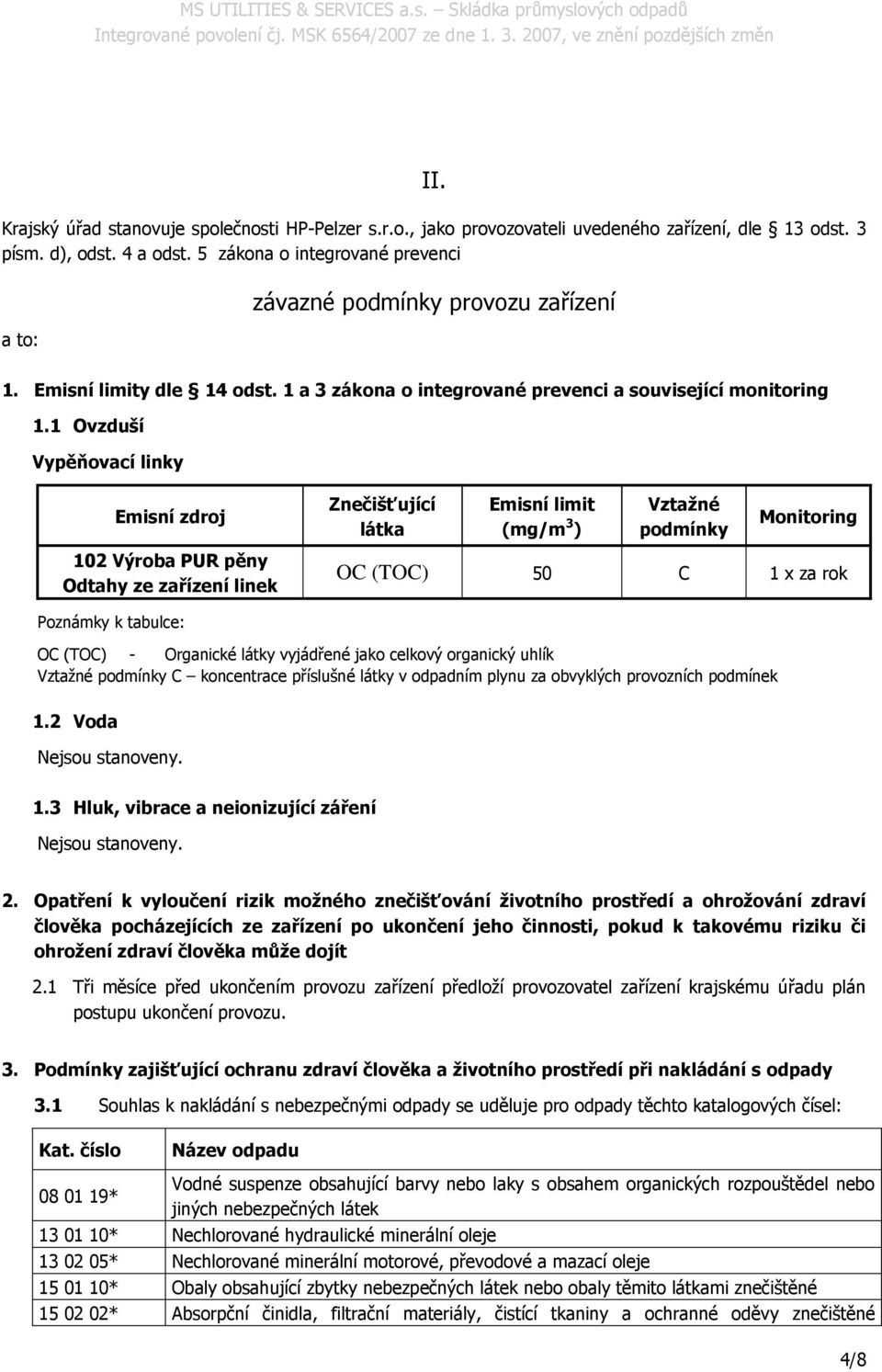 1 Ovzduší Vypěňovací linky Emisní zdroj Znečišťující látka Emisní limit (mg/m 3 ) Vztažné podmínky Monitoring 102 Výroba PUR pěny Odtahy ze zařízení linek OC (TOC) 50 C 1 x za rok Poznámky k tabulce: