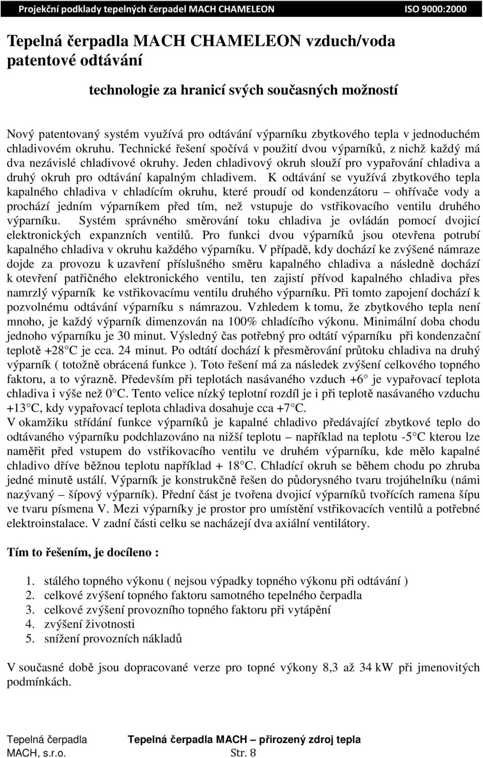 Jeden chladivový okruh slouží pro vypařování chladiva a druhý okruh pro odtávání kapalným chladivem.