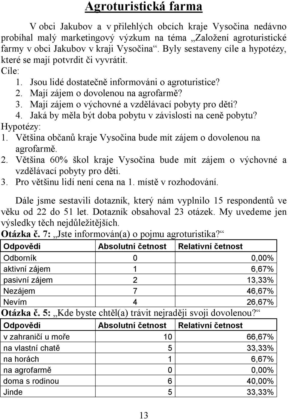 Mají zájem o výchovné a vzdělávací pobyty pro děti? 4. Jaká by měla být doba pobytu v závislosti na ceně pobytu? Hypotézy: 1. Většina občanů kraje Vysočina bude mít zájem o dovolenou na agrofarmě. 2.