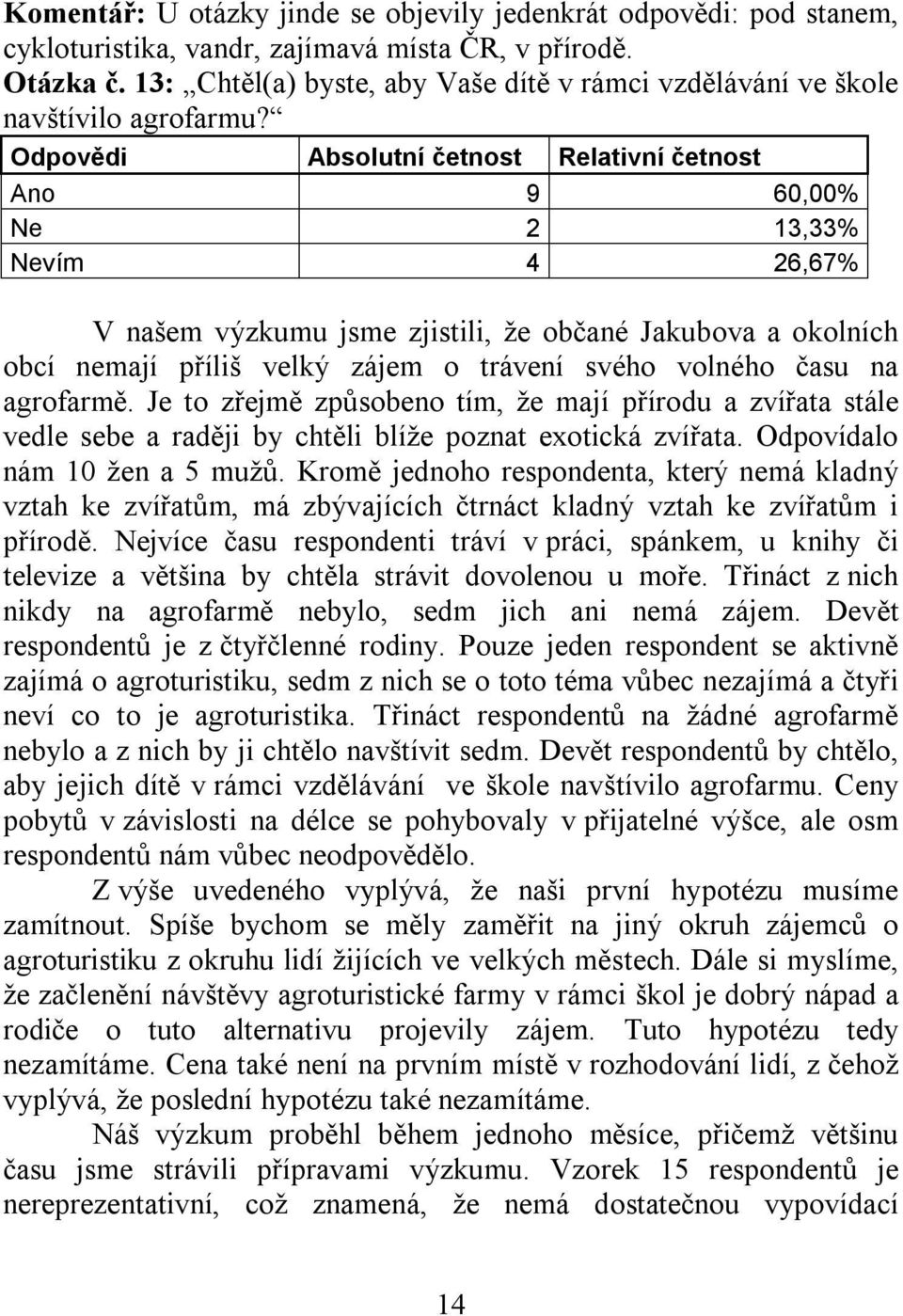 Odpovědi Absolutní četnost Relativní četnost Ano 9 60,00% Ne 2 13,33% Nevím 4 26,67% V našem výzkumu jsme zjistili, že občané Jakubova a okolních obcí nemají příliš velký zájem o trávení svého