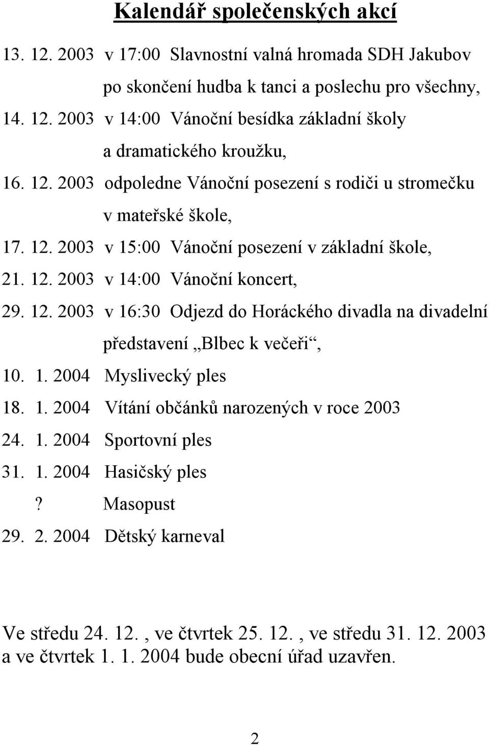 1. 2004 Myslivecký ples 18. 1. 2004 Vítání občánků narozených v roce 2003 24. 1. 2004 Sportovní ples 31. 1. 2004 Hasičský ples? Masopust 29. 2. 2004 Dětský karneval Ve středu 24. 12.