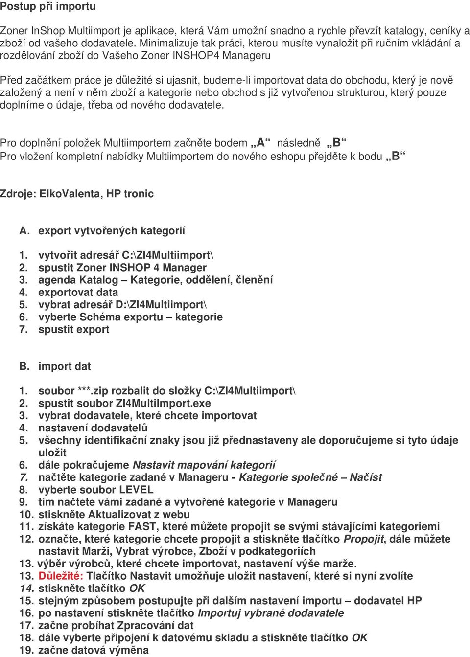 který je nov založený a není v nm zboží a kategorie nebo obchod s již vytvoenou strukturou, který pouze doplníme o údaje, teba od nového dodavatele.