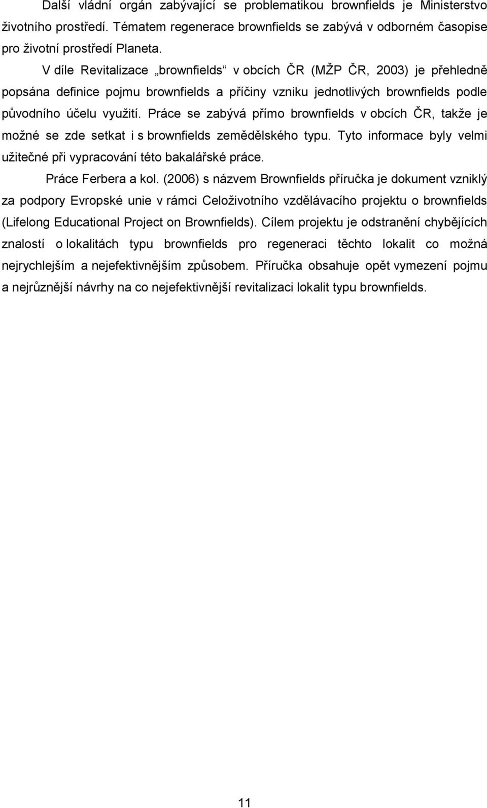 Práce se zabývá přímo brownfields v obcích ČR, takže je možné se zde setkat i s brownfields zemědělského typu. Tyto informace byly velmi užitečné při vypracování této bakalářské práce.