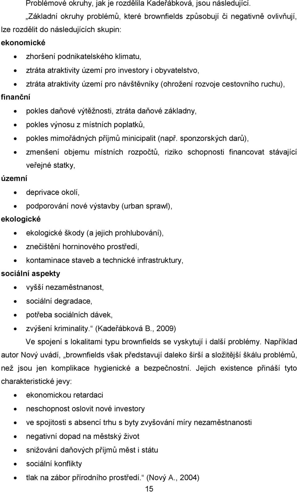 i obyvatelstvo, ztráta atraktivity území pro návštěvníky (ohrožení rozvoje cestovního ruchu), finanční pokles daňové výtěžnosti, ztráta daňové základny, pokles výnosu z místních poplatků, pokles