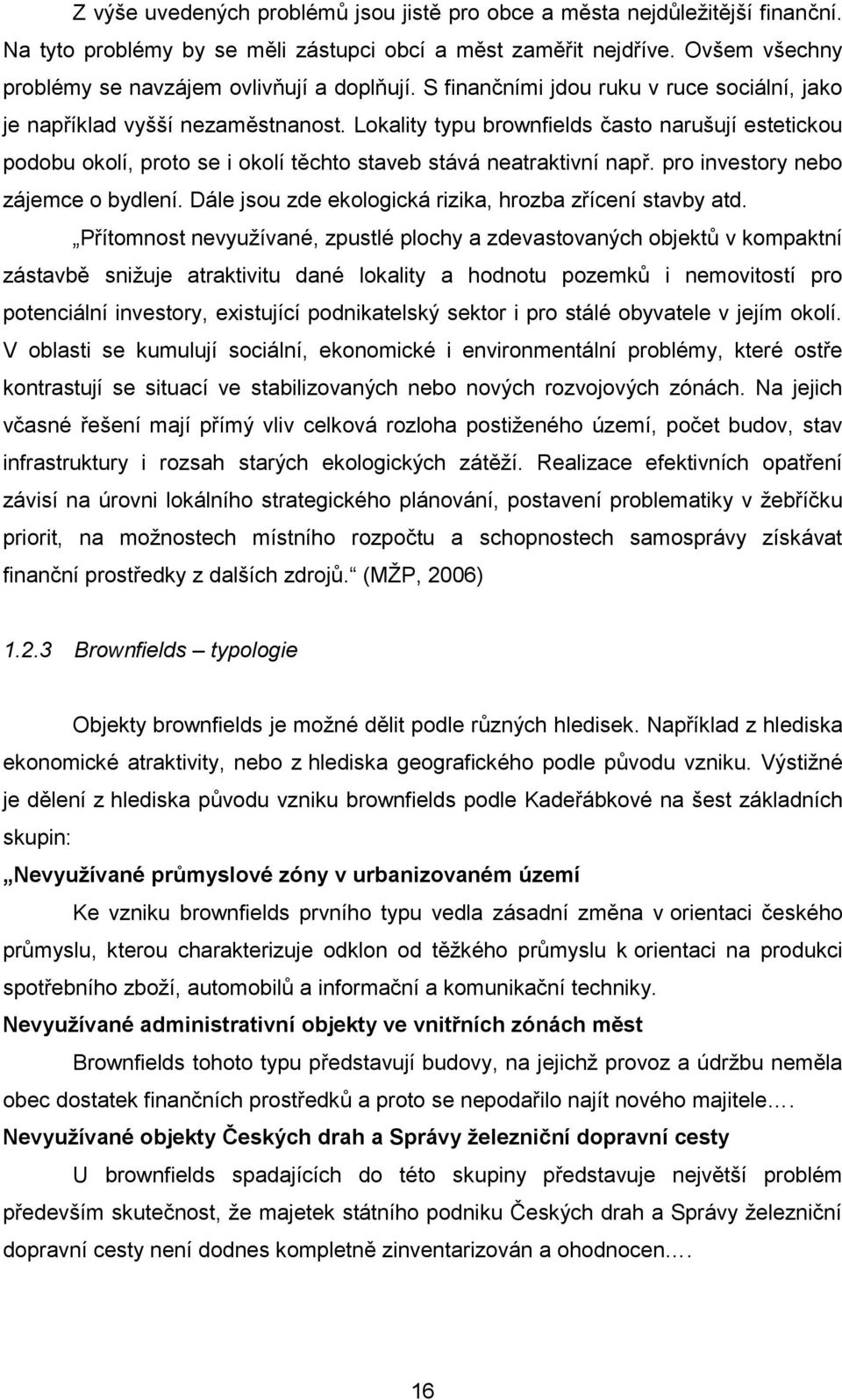 Lokality typu brownfields často narušují estetickou podobu okolí, proto se i okolí těchto staveb stává neatraktivní např. pro investory nebo zájemce o bydlení.