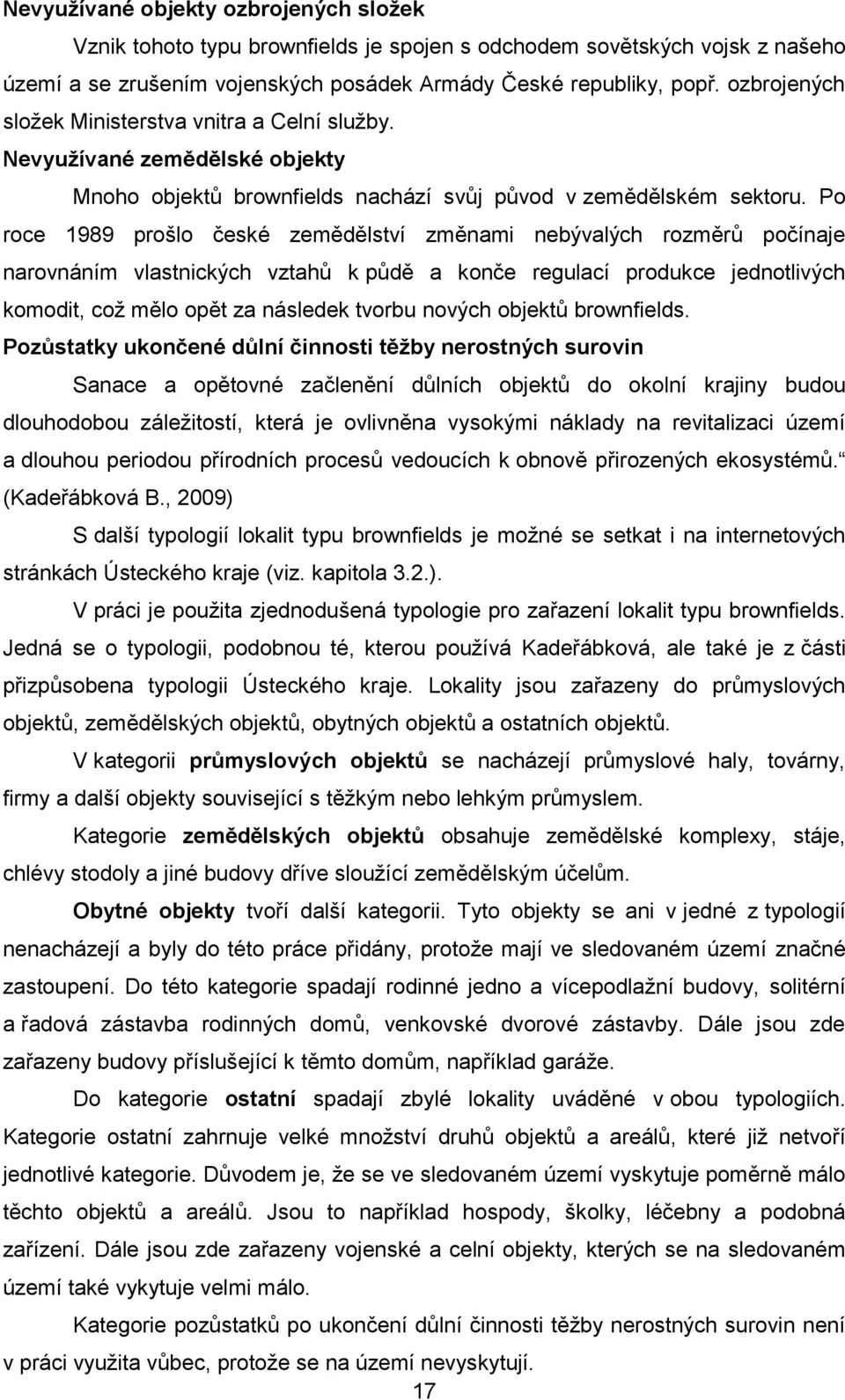 Po roce 1989 prošlo české zemědělství změnami nebývalých rozměrů počínaje narovnáním vlastnických vztahů k půdě a konče regulací produkce jednotlivých komodit, což mělo opět za následek tvorbu nových