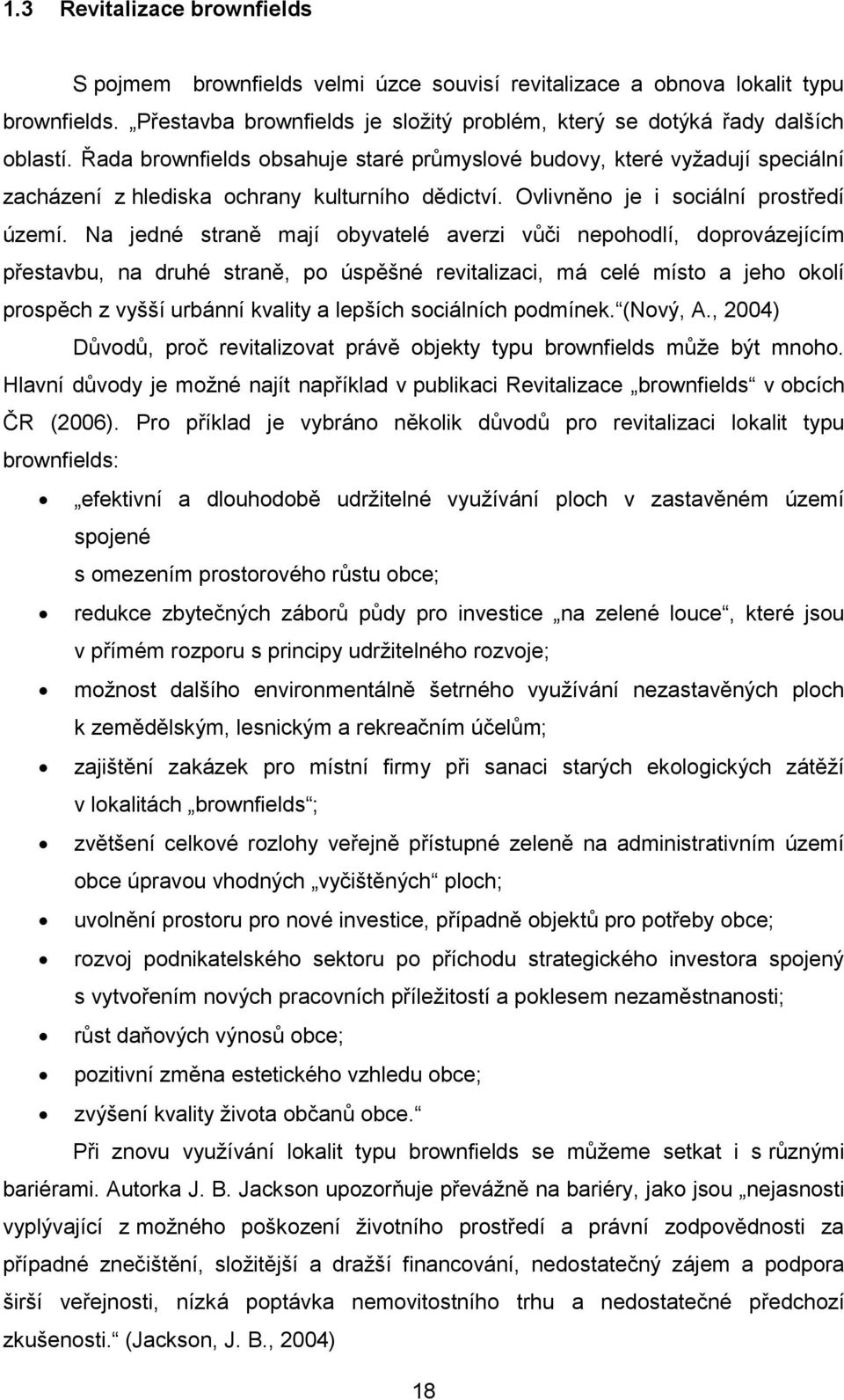 Na jedné straně mají obyvatelé averzi vůči nepohodlí, doprovázejícím přestavbu, na druhé straně, po úspěšné revitalizaci, má celé místo a jeho okolí prospěch z vyšší urbánní kvality a lepších