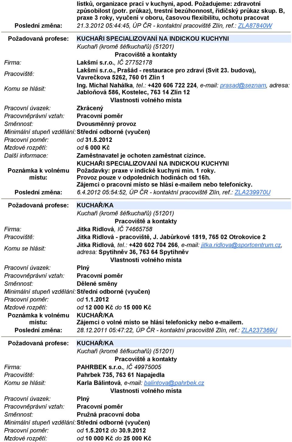 : ZLA87840W Požadovaná profese: KUCHAŘI SPECIALIZOVANÍ NA INDICKOU KUCHYNI Kuchaři (kromě šéfkuchařů) (51201) Lakšmí s.r.o., IČ 27752178 Lakšmí s.r.o., Prašád - restaurace pro zdraví (Svit 23.