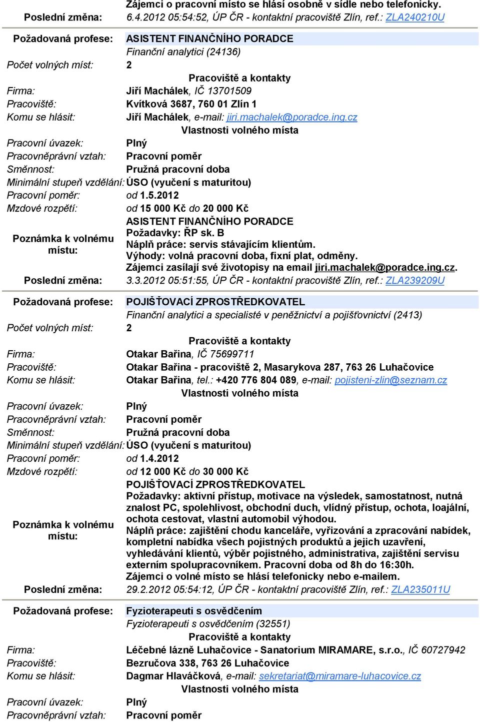 machalek@poradce.ing.cz Minimální stupeň vzdělání: ÚSO (vyučení s maturitou) Pracovní poměr: od 1.5.2012 Mzdové rozpětí: od 15 000 Kč do 20 000 Kč ASISTENT FINANČNÍHO PORADCE Požadavky: ŘP sk.