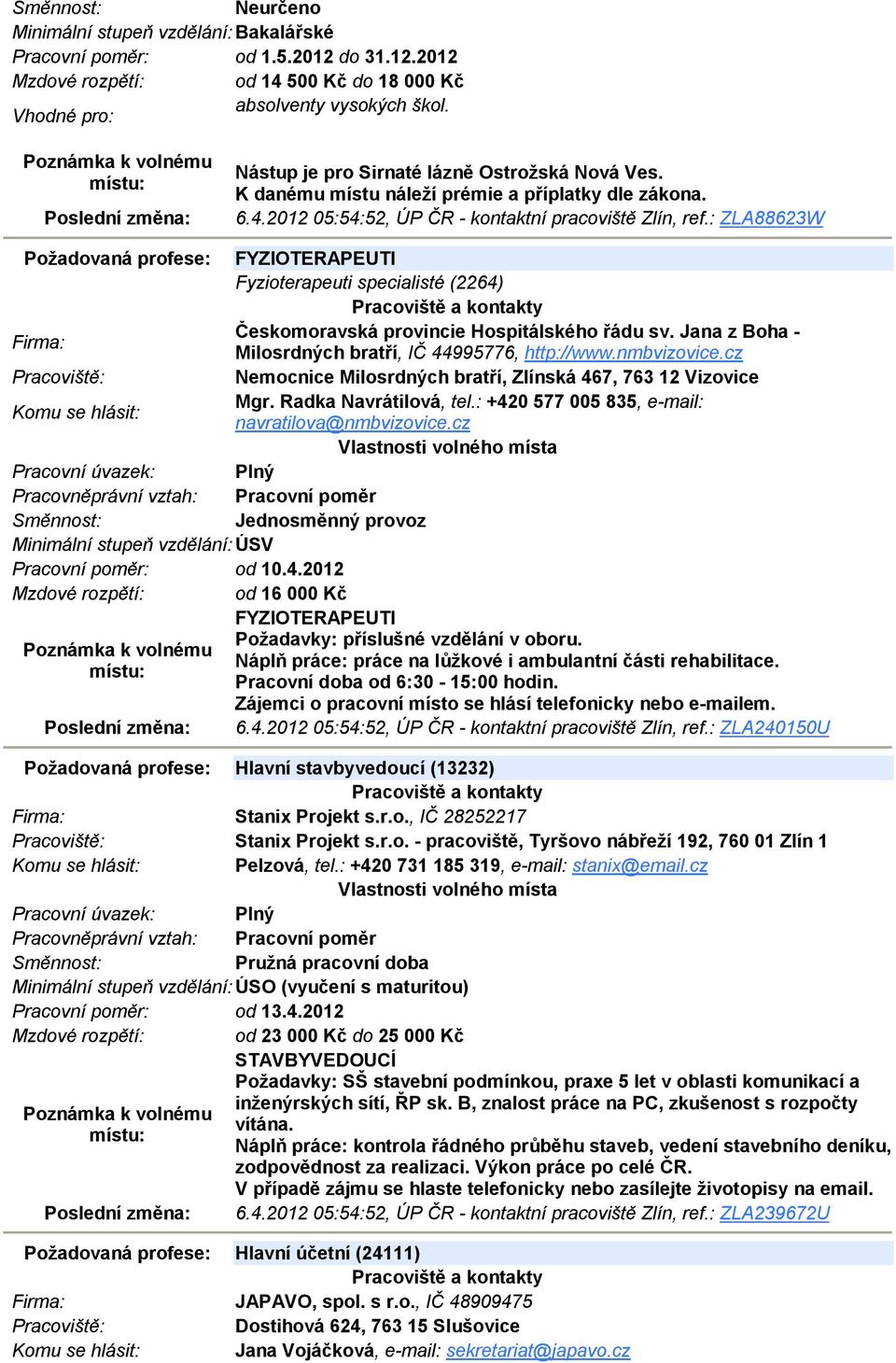 : ZLA88623W Požadovaná profese: FYZIOTERAPEUTI Fyzioterapeuti specialisté (2264) Českomoravská provincie Hospitálského řádu sv. Jana z Boha - Milosrdných bratří, IČ 44995776, http://www.nmbvizovice.