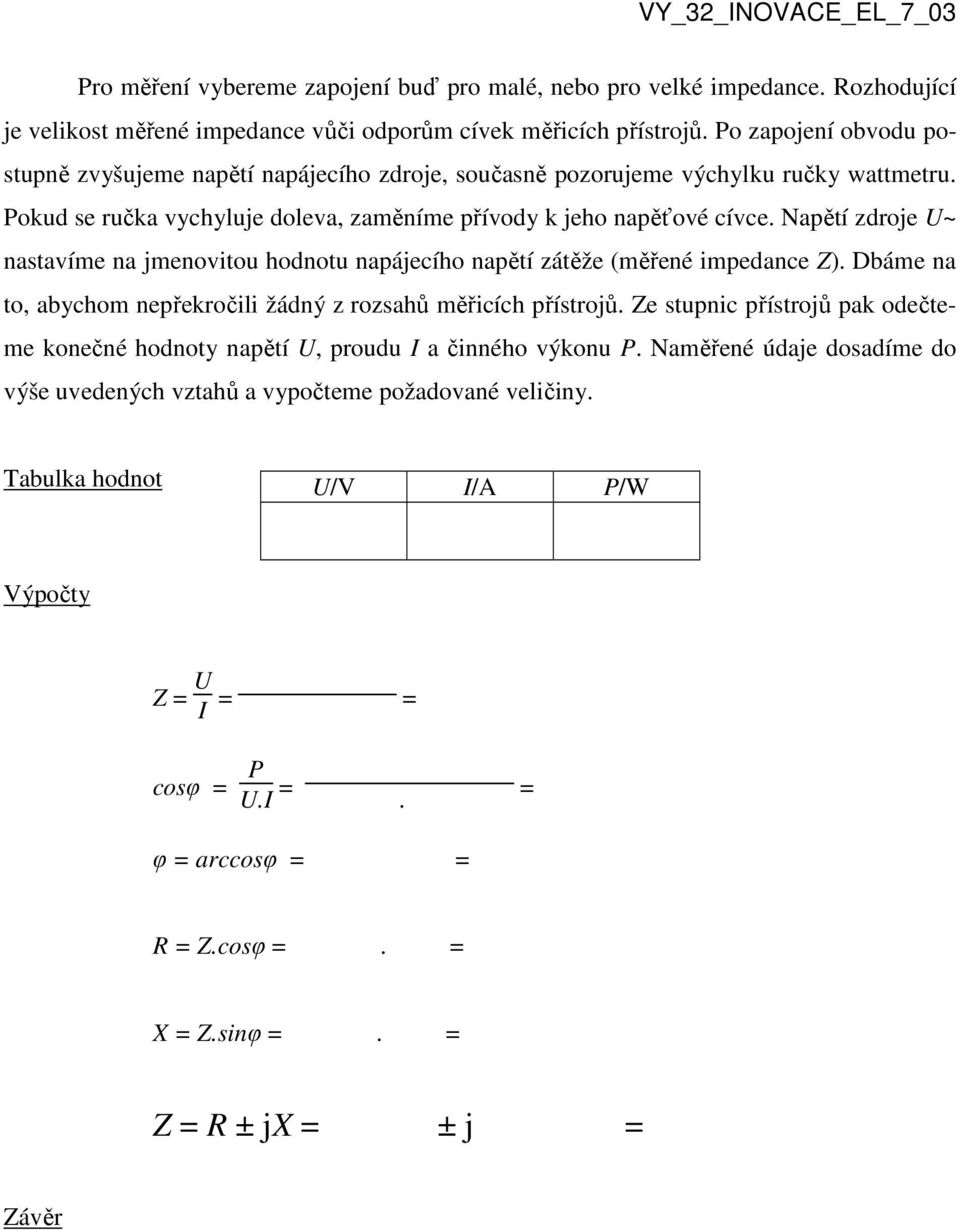 Napětí zdroje U~ nastavíme na jmenovitou hodnotu napájecího napětí zátěže (měřené impedance Z). Dbáme na to, abychom nepřekročili žádný z rozsahů měřicích přístrojů.