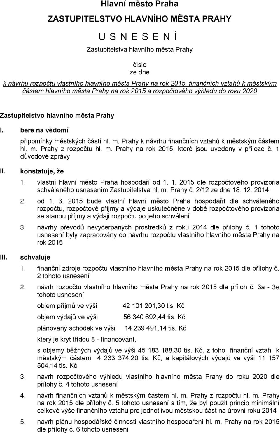 m. Prahy z rozpočtu hl. m. Prahy na rok 2015, které jsou uvedeny v příloze č. 1 důvodové zprávy II. III. konstatuje, že 1. vlastní hlavní město Praha hospodaří od 1. 1. 2015 dle rozpočtového provizoria schváleného usnesením Zastupitelstva hl.