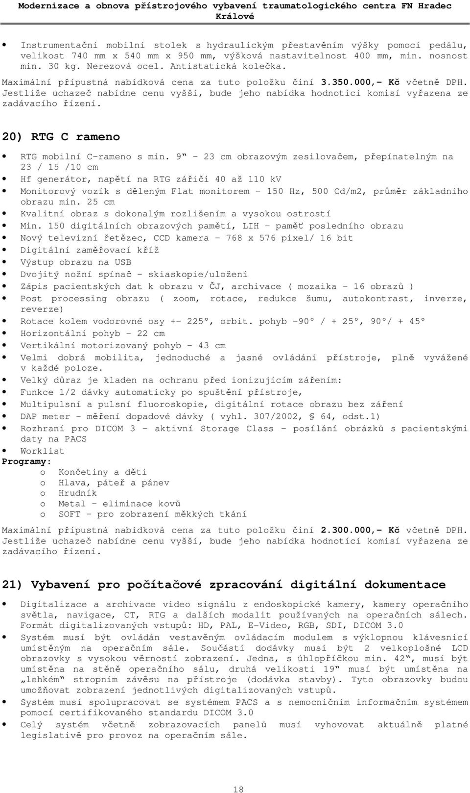 9-23 cm obrazovým zesilovačem, přepínatelným na 23 / 15 /10 cm Hf generátor, napětí na RTG zářiči 40 až 110 kv Monitorový vozík s děleným Flat monitorem 150 Hz, 500 Cd/m2, průměr základního obrazu