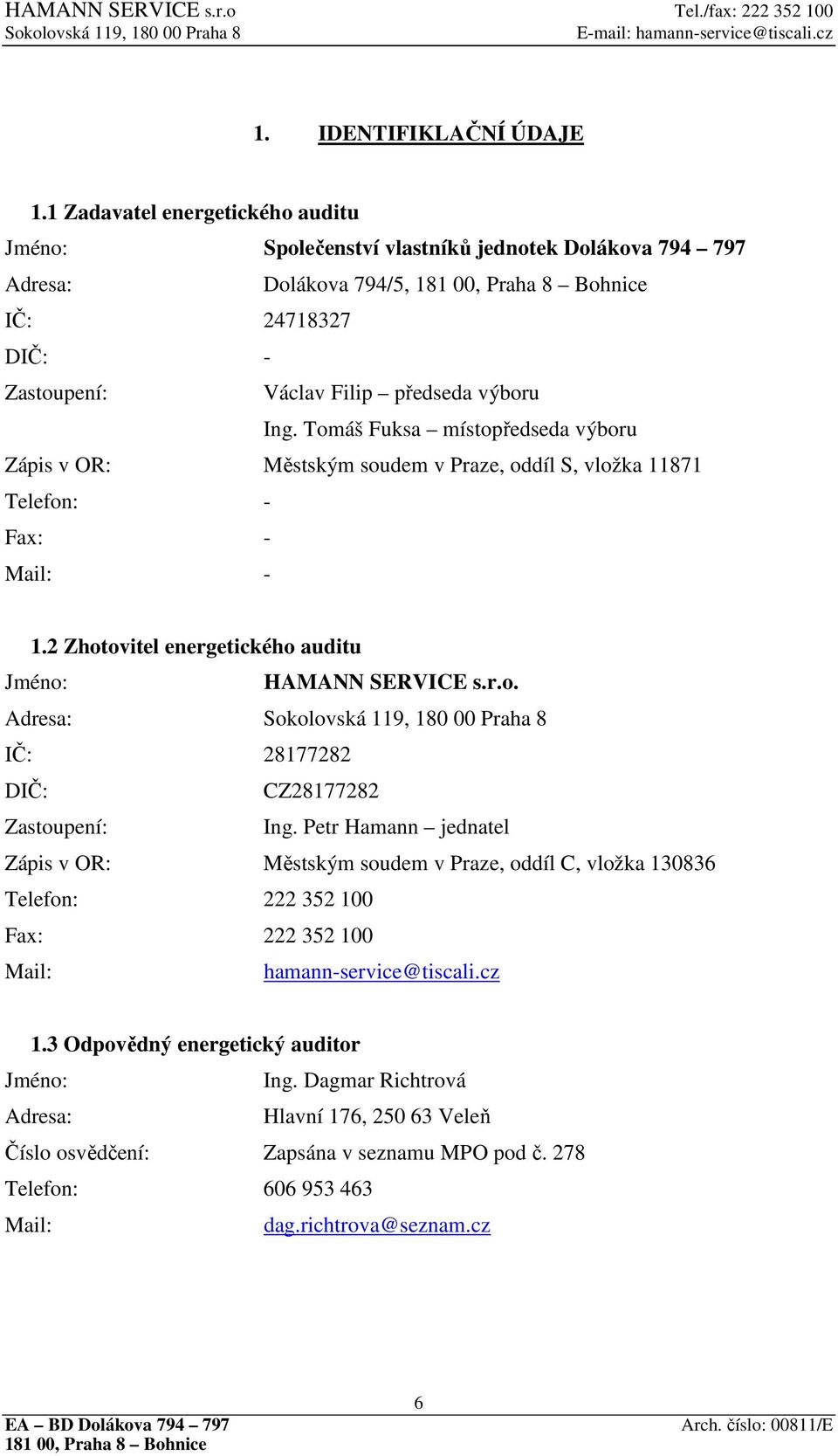 Tomáš Fuksa místopředseda výboru Zápis v OR: Městským soudem v Praze, oddíl S, vložka 11871 Telefon: - Fax: - Mail: - 1.2 Zhotovitel energetického auditu Jméno: HAMANN SERVICE s.r.o. Adresa: IČ: 28177282 DIČ: CZ28177282 Zastoupení: Ing.