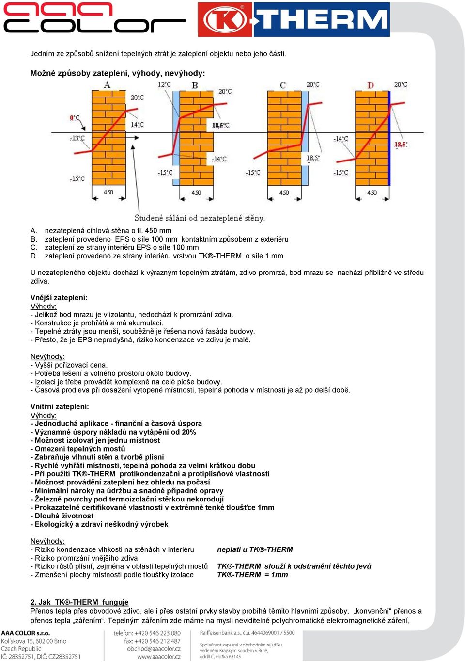 zateplení provedeno ze strany interiéru vrstvou TK -THERM o síle 1 mm U nezatepleného objektu dochází k výrazným tepelným ztrátám, zdivo promrzá, bod mrazu se nachází přibližně ve středu zdiva.