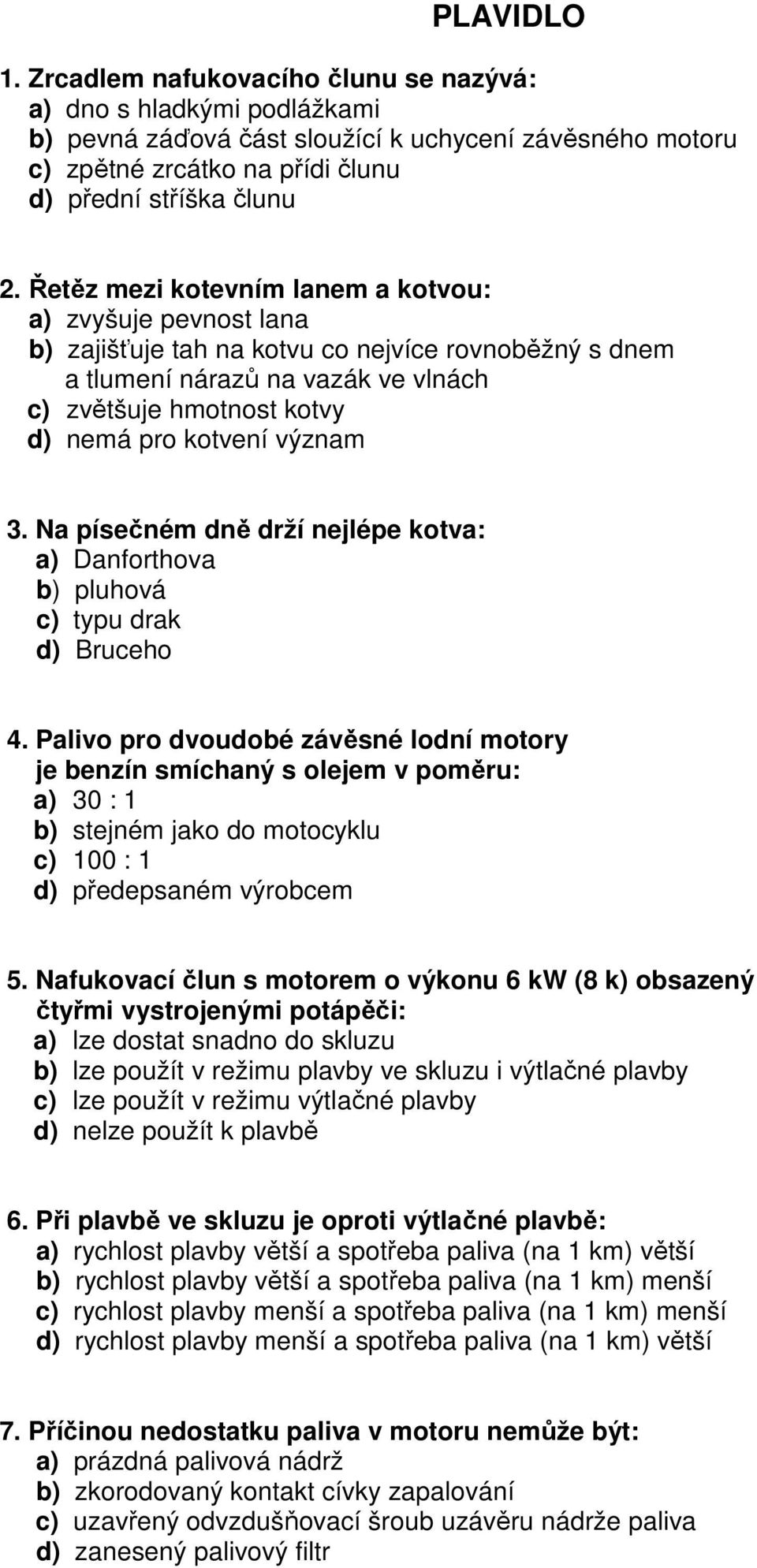 význam 3. Na písečném dně drží nejlépe kotva: a) Danforthova b) pluhová c) typu drak d) Bruceho 4.