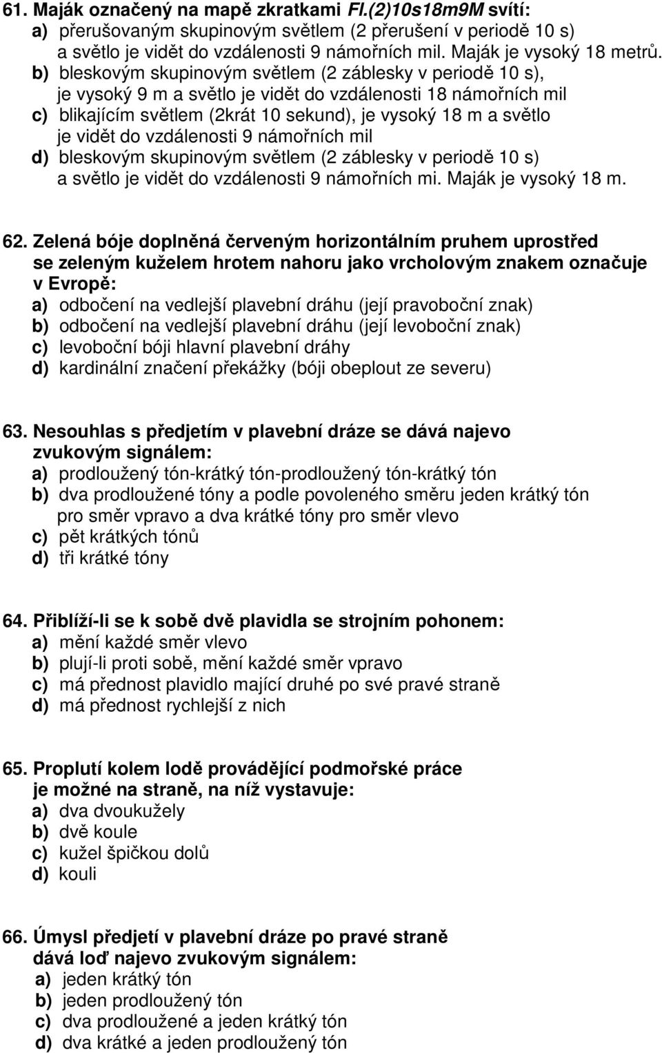 do vzdálenosti 9 námořních mil d) bleskovým skupinovým světlem (2 záblesky v periodě 10 s) a světlo je vidět do vzdálenosti 9 námořních mi. Maják je vysoký 18 m. 62.