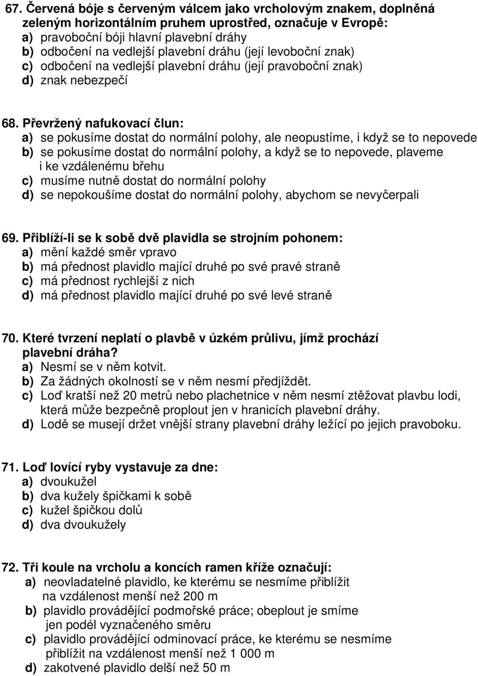 Převržený nafukovací člun: a) se pokusíme dostat do normální polohy, ale neopustíme, i když se to nepovede b) se pokusíme dostat do normální polohy, a když se to nepovede, plaveme i ke vzdálenému