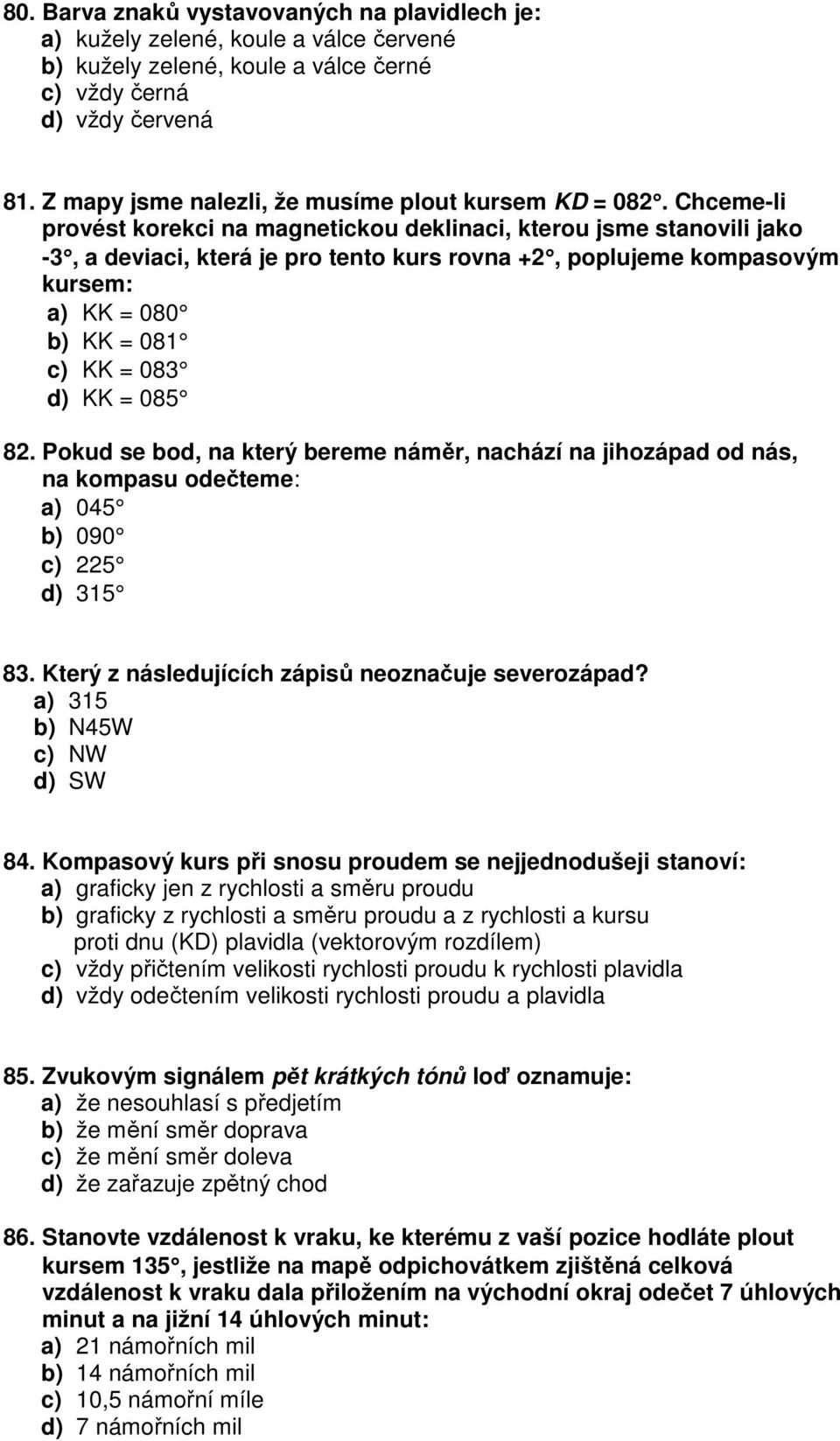 Chceme-li provést korekci na magnetickou deklinaci, kterou jsme stanovili jako -3, a deviaci, která je pro tento kurs rovna +2, poplujeme kompasovým kursem: a) KK = 080 b) KK = 081 c) KK = 083 d) KK