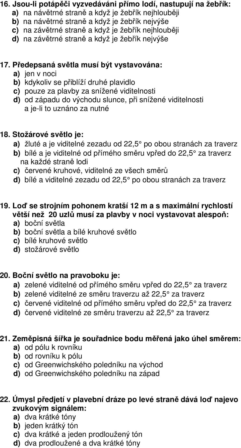 Předepsaná světla musí být vystavována: a) jen v noci b) kdykoliv se přiblíží druhé plavidlo c) pouze za plavby za snížené viditelnosti d) od západu do východu slunce, při snížené viditelnosti a