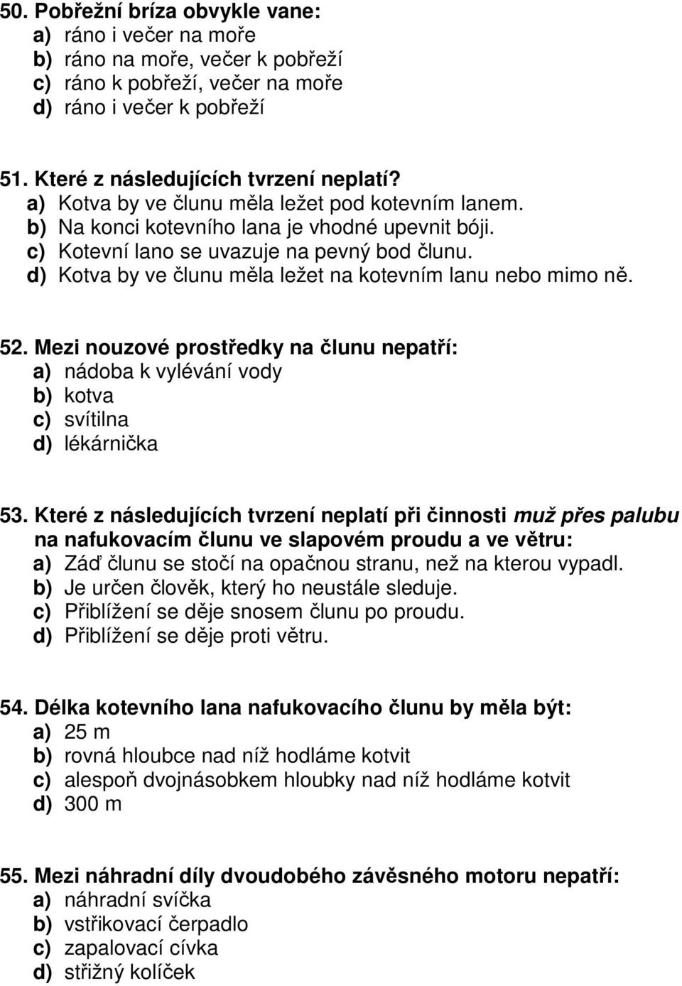 d) Kotva by ve člunu měla ležet na kotevním lanu nebo mimo ně. 52. Mezi nouzové prostředky na člunu nepatří: a) nádoba k vylévání vody b) kotva c) svítilna d) lékárnička 53.