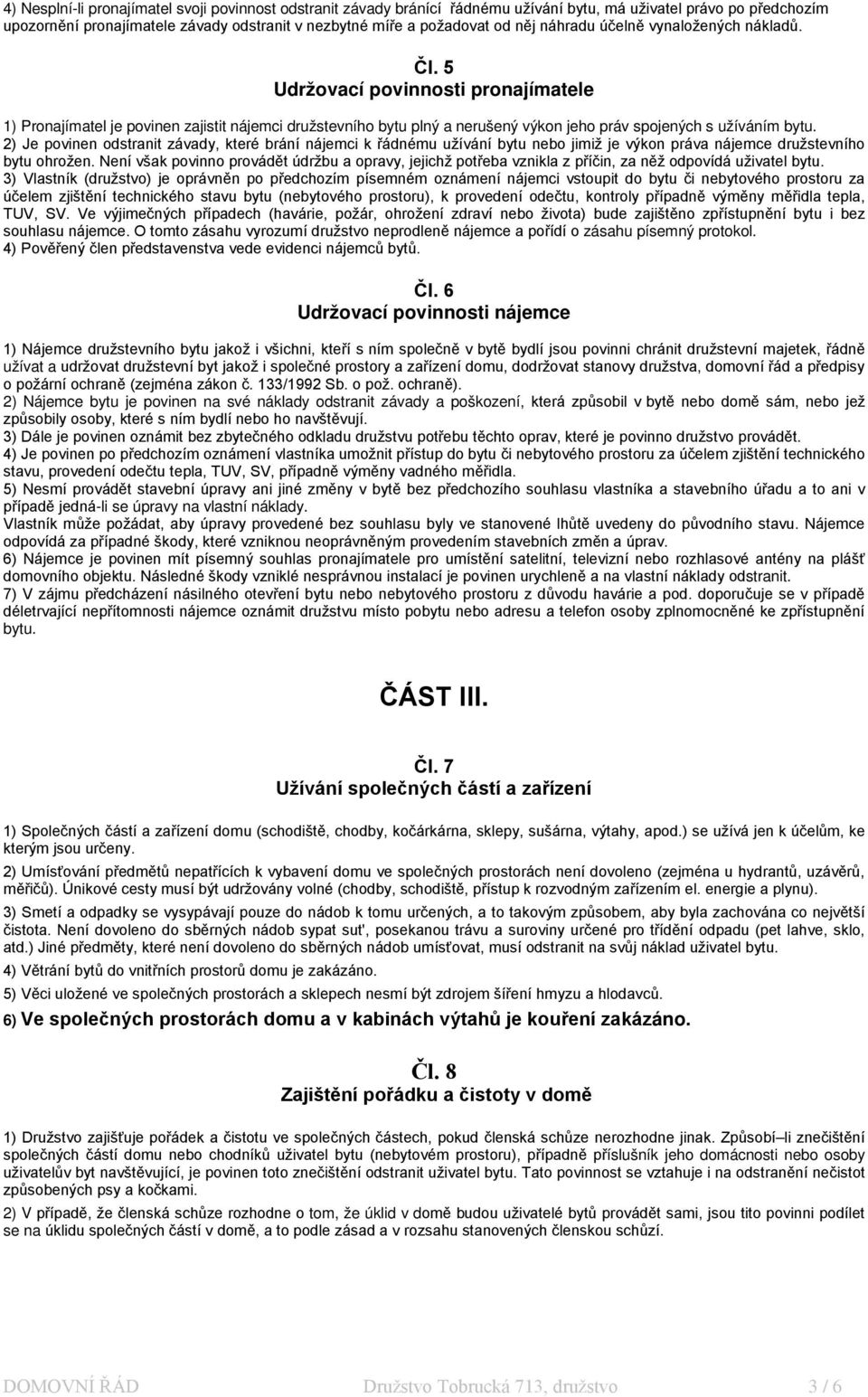 2) Je povinen odstranit závady, které brání nájemci k řádnému užívání bytu nebo jimiž je výkon práva nájemce družstevního bytu ohrožen.